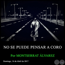 NO SE PUEDE PENSAR A CORO - Por MONTSERRAT ÁLVAREZ - Domingo, 16 de Abril de 2017